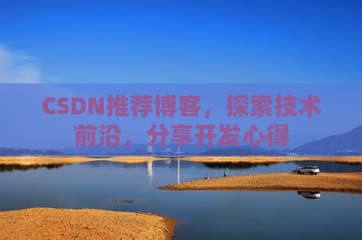CSDN推荐博客，探索技术前沿，分享开发心得