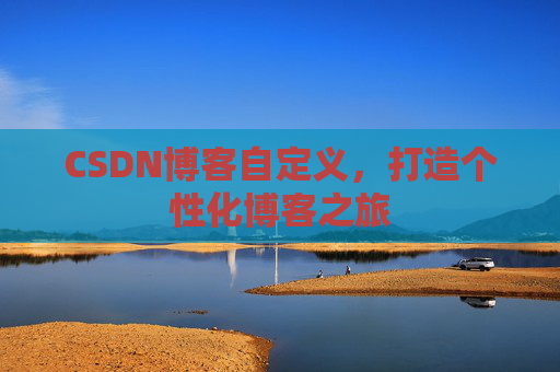 CSDN博客自定义，打造个性化博客之旅
