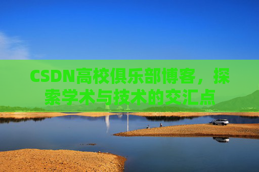 CSDN高校俱乐部博客，探索学术与技术的交汇点