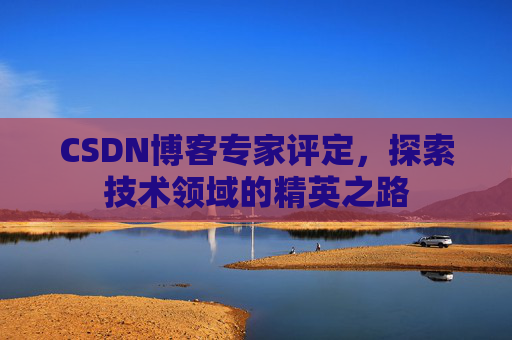 CSDN博客专家评定，探索技术领域的精英之路