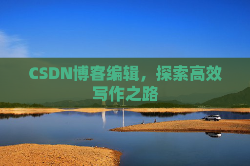 CSDN博客编辑，探索高效写作之路