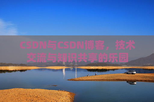 CSDN与CSDN博客，技术交流与知识共享的乐园