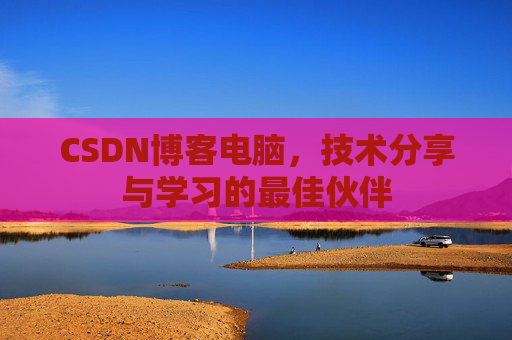 CSDN博客电脑，技术分享与学习的最佳伙伴